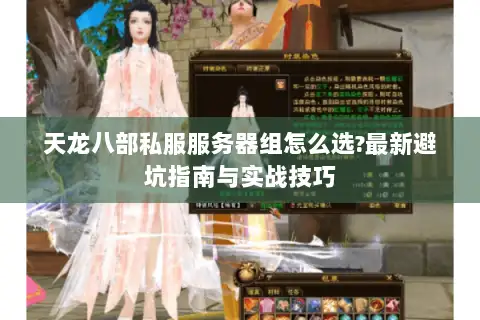 天龙八部私服服务器组怎么选?最新避坑指南与实战技巧