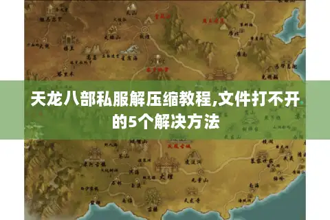 天龙八部私服解压缩教程,文件打不开的5个解决方法
