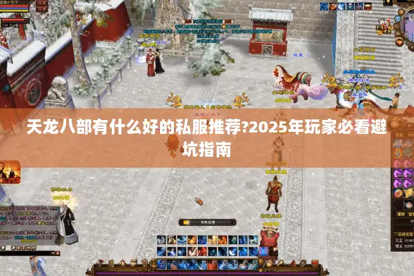 天龙八部有什么好的私服推荐?2025年玩家必看避坑指南 天龙八部有什么好的私服推荐?2025年玩家必看避坑指南