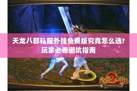 天龙八部私服外挂免费版究竟怎么选?玩家必看避坑指南 天龙八部私服外挂免费版究竟怎么选?玩家必看避坑指南