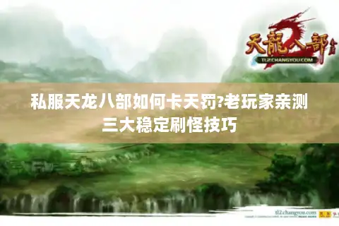 私服天龙八部如何卡天罚?老玩家亲测三大稳定刷怪技巧