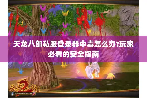 天龙八部私服登录器中毒怎么办?玩家必看的安全指南