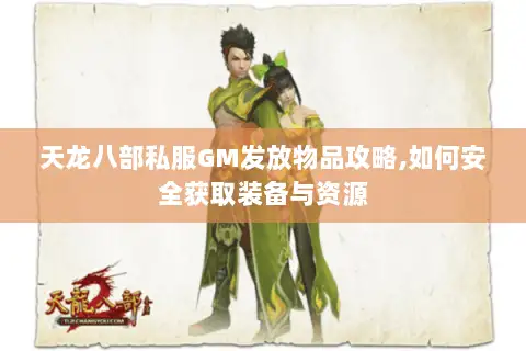 天龙八部私服GM发放物品攻略,如何安全获取装备与资源 天龙八部私服GM发放物品攻略,如何安全获取装备与资源