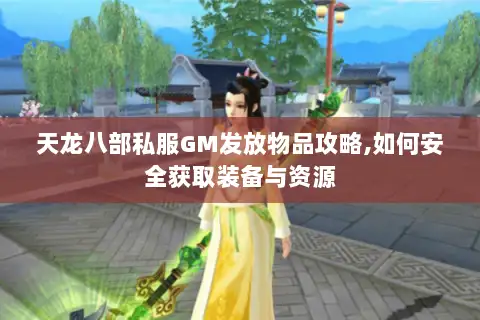 天龙八部私服GM发放物品攻略,如何安全获取装备与资源 天龙八部私服GM发放物品攻略,如何安全获取装备与资源