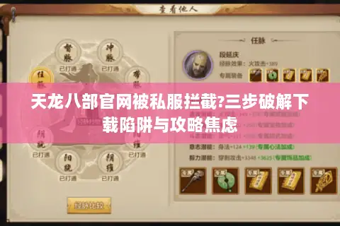 天龙八部官网被私服拦截?三步破解下载陷阱与攻略焦虑 天龙八部官网被私服拦截?三步破解下载陷阱与攻略焦虑