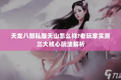 天龙八部私服天山怎么样?老玩家实测三大核心玩法解析 天龙八部私服天山怎么样?老玩家实测三大核心玩法解析