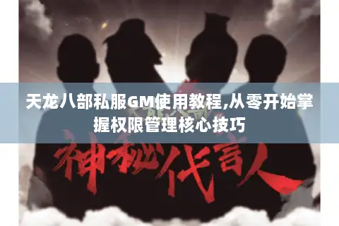天龙八部私服GM使用教程,从零开始掌握权限管理核心技巧