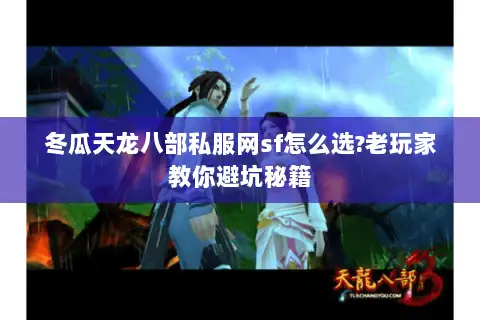 冬瓜天龙八部私服网sf怎么选?老玩家教你避坑秘籍 冬瓜天龙八部私服网sf怎么选?老玩家教你避坑秘籍