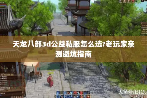 天龙八部3d公益私服怎么选?老玩家亲测避坑指南