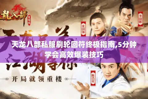 天龙八部私服刷轮回符终极指南,5分钟学会高效爆装技巧 天龙八部私服刷轮回符终极指南,5分钟学会高效爆装技巧