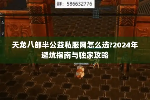 天龙八部半公益私服网怎么选?2024年避坑指南与独家攻略