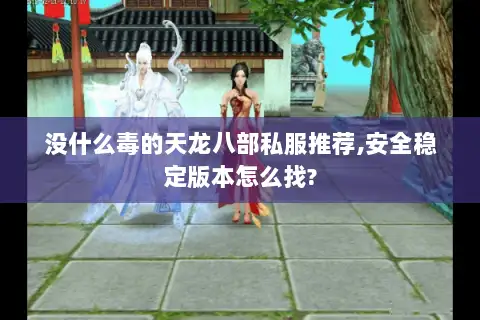 没什么毒的天龙八部私服推荐,安全稳定版本怎么找?