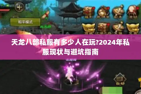 天龙八部私服有多少人在玩?2024年私服现状与避坑指南