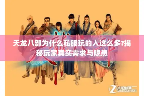 天龙八部为什么私服玩的人这么多?揭秘玩家真实需求与隐患 天龙八部为什么私服玩的人这么多?揭秘玩家真实需求与隐患