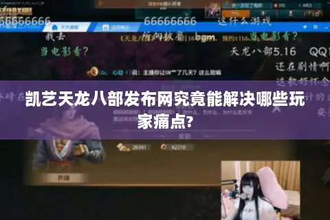 凯艺天龙八部发布网究竟能解决哪些玩家痛点?