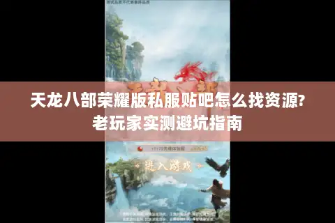 天龙八部荣耀版私服贴吧怎么找资源?老玩家实测避坑指南 天龙八部荣耀版私服贴吧怎么找资源?老玩家实测避坑指南