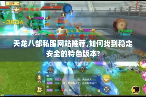 天龙八部私服网站推荐,如何找到稳定安全的特色版本? 天龙八部私服网站推荐,如何找到稳定安全的特色版本?