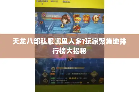 天龙八部私服哪里人多?玩家聚集地排行榜大揭秘