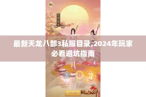 最新天龙八部3私服目录,2024年玩家必看避坑指南 最新天龙八部3私服目录,2024年玩家必看避坑指南