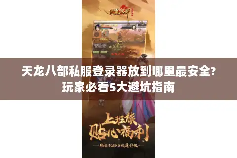 天龙八部私服登录器放到哪里最安全?玩家必看5大避坑指南 天龙八部私服登录器放到哪里最安全?玩家必看5大避坑指南