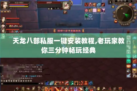 天龙八部私服一键安装教程,老玩家教你三分钟畅玩经典