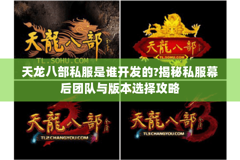 天龙八部私服是谁开发的?揭秘私服幕后团队与版本选择攻略 天龙八部私服是谁开发的?揭秘私服幕后团队与版本选择攻略