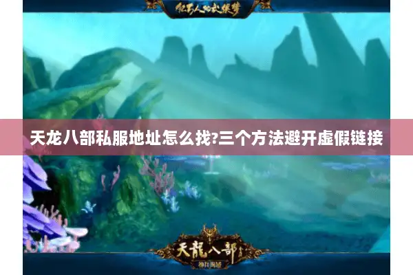 天龙八部私服地址怎么找?三个方法避开虚假链接 天龙八部私服地址怎么找?三个方法避开虚假链接