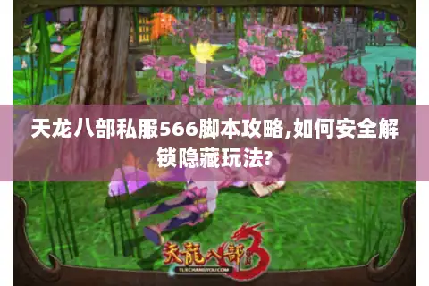 天龙八部私服566脚本攻略,如何安全解锁隐藏玩法? 天龙八部私服566脚本攻略,如何安全解锁隐藏玩法?