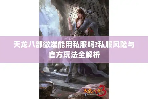 天龙八部微端能用私服吗?私服风险与官方玩法全解析 天龙八部微端能用私服吗?私服风险与官方玩法全解析
