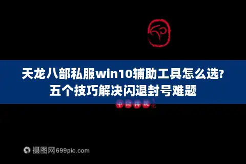 天龙八部私服win10辅助工具怎么选?五个技巧解决闪退封号难题 天龙八部私服win10辅助工具怎么选?五个技巧解决闪退封号难题