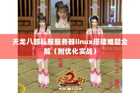 天龙八部私服服务器linux搭建难题全解(附优化实战) 天龙八部私服服务器linux搭建难题全解(附优化实战)