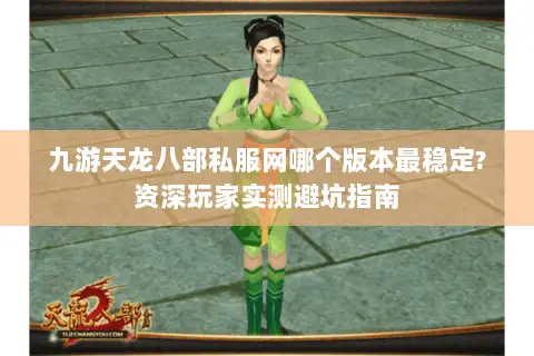 九游天龙八部私服网哪个版本最稳定?资深玩家实测避坑指南