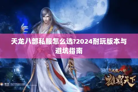 天龙八部私服怎么选?2024耐玩版本与避坑指南 天龙八部私服怎么选?2024耐玩版本与避坑指南