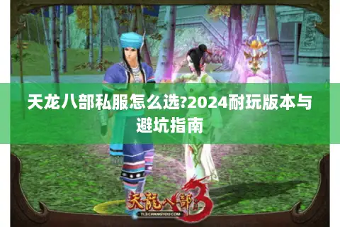 天龙八部私服怎么选?2024耐玩版本与避坑指南 天龙八部私服怎么选?2024耐玩版本与避坑指南