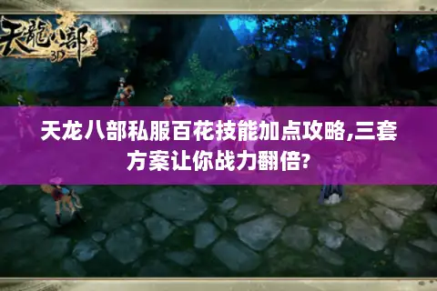 天龙八部私服百花技能加点攻略,三套方案让你战力翻倍? 天龙八部私服百花技能加点攻略,三套方案让你战力翻倍?