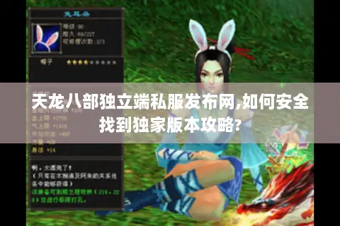 天龙八部独立端私服发布网,如何安全找到独家版本攻略? 天龙八部独立端私服发布网,如何安全找到独家版本攻略?