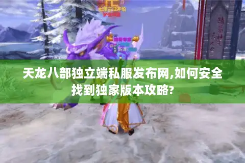 天龙八部独立端私服发布网,如何安全找到独家版本攻略? 天龙八部独立端私服发布网,如何安全找到独家版本攻略?