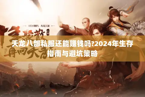 天龙八部私服还能赚钱吗?2024年生存指南与避坑策略