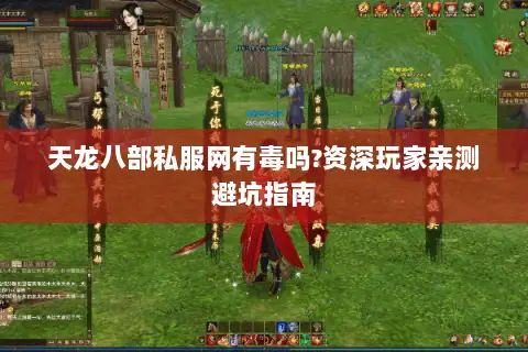 天龙八部私服网有毒吗?资深玩家亲测避坑指南 天龙八部私服网有毒吗?资深玩家亲测避坑指南