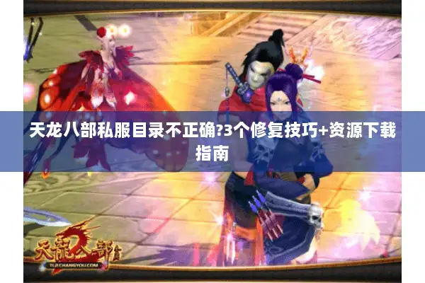 天龙八部私服目录不正确?3个修复技巧+资源下载指南 天龙八部私服目录不正确?3个修复技巧+资源下载指南