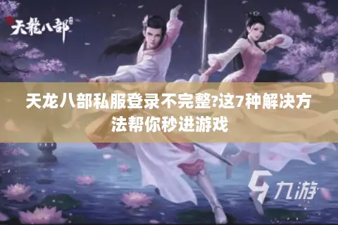天龙八部私服登录不完整?这7种解决方法帮你秒进游戏