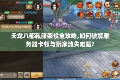 天龙八部私服架设全攻略,如何破解服务器卡顿与玩家流失难题? 天龙八部私服架设全攻略,如何破解服务器卡顿与玩家流失难题?