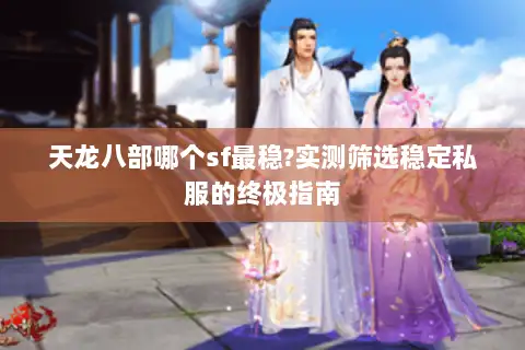 天龙八部哪个sf最稳?实测筛选稳定私服的终极指南 天龙八部哪个sf最稳?实测筛选稳定私服的终极指南