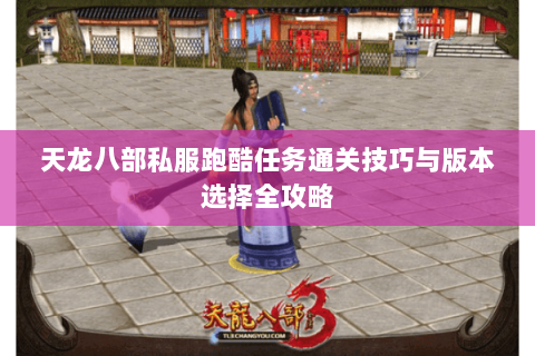天龙八部私服跑酷任务通关技巧与版本选择全攻略 天龙八部私服跑酷任务通关技巧与版本选择全攻略