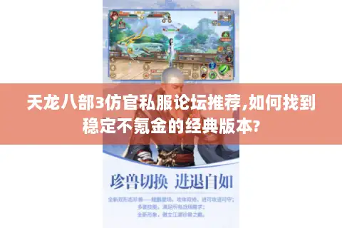 天龙八部3仿官私服论坛推荐,如何找到稳定不氪金的经典版本? 天龙八部3仿官私服论坛推荐,如何找到稳定不氪金的经典版本?