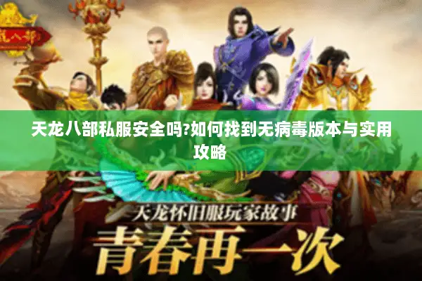 天龙八部私服安全吗?如何找到无病毒版本与实用攻略