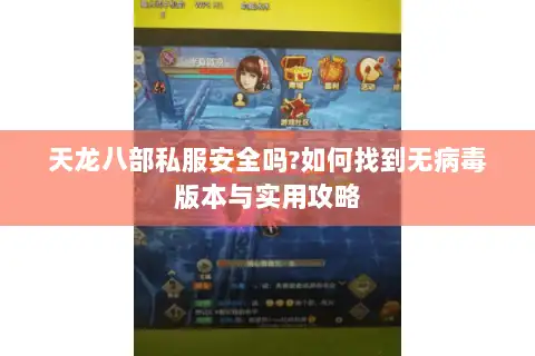 天龙八部私服安全吗?如何找到无病毒版本与实用攻略