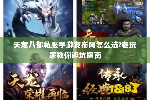 天龙八部私服手游发布网怎么选?老玩家教你避坑指南