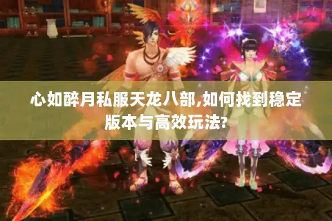 心如醉月私服天龙八部,如何找到稳定版本与高效玩法? 心如醉月私服天龙八部,如何找到稳定版本与高效玩法?