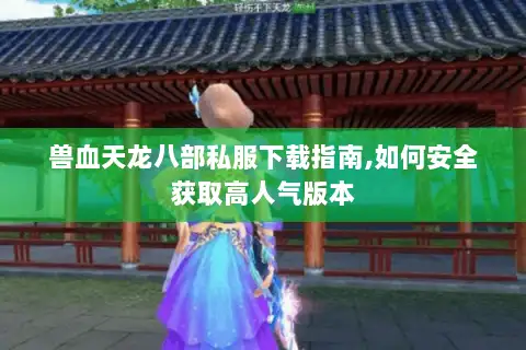 兽血天龙八部私服下载指南,如何安全获取高人气版本 兽血天龙八部私服下载指南,如何安全获取高人气版本